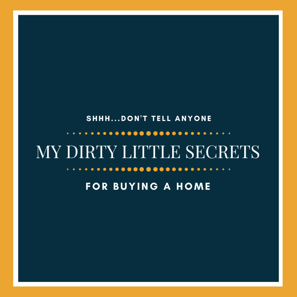 Just for YOU -- My Dirty Little Secrets for Buying a Home