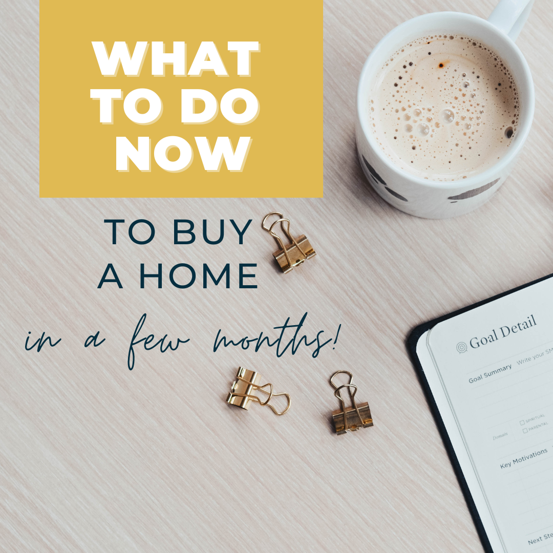 What To Do Now To Buy A Home In A Few Months